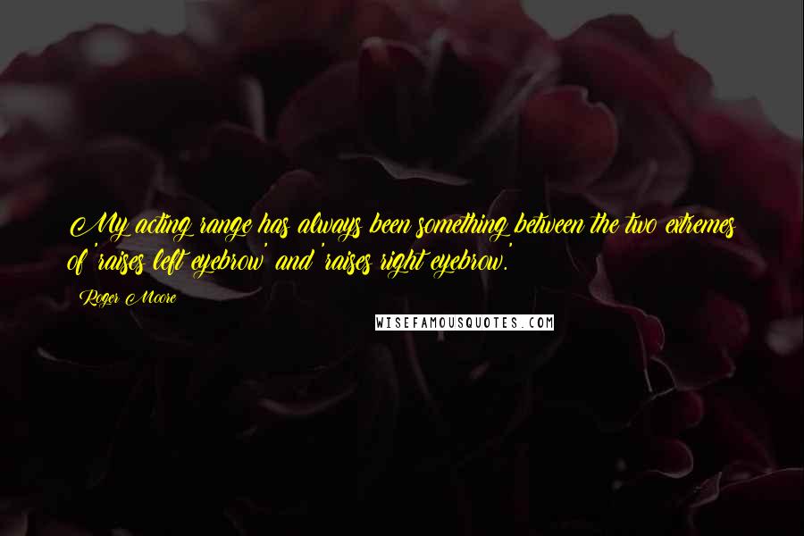 Roger Moore Quotes: My acting range has always been something between the two extremes of 'raises left eyebrow' and 'raises right eyebrow.'