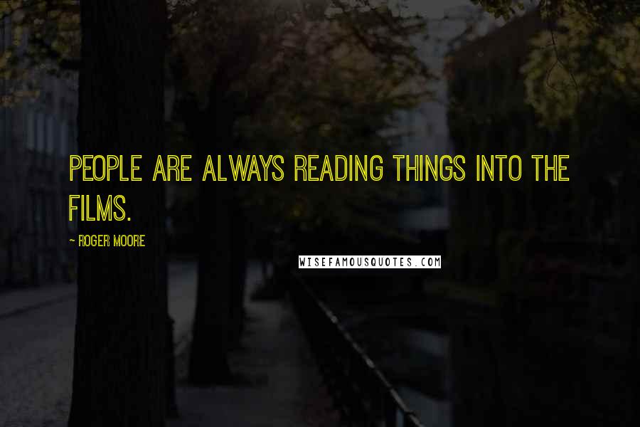 Roger Moore Quotes: People are always reading things into the films.