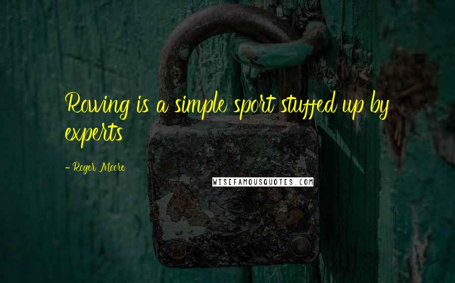 Roger Moore Quotes: Rowing is a simple sport stuffed up by experts