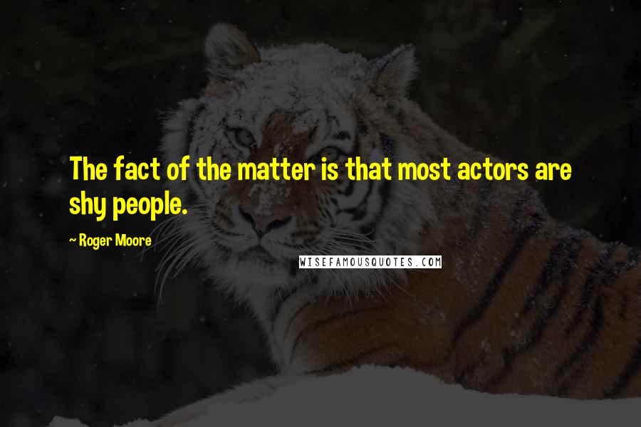 Roger Moore Quotes: The fact of the matter is that most actors are shy people.