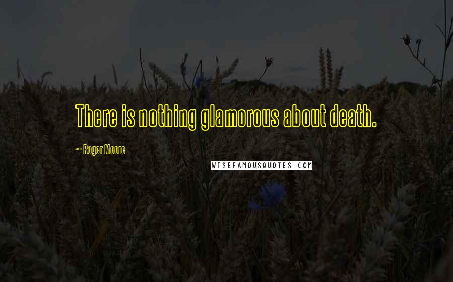 Roger Moore Quotes: There is nothing glamorous about death.