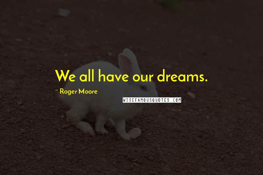 Roger Moore Quotes: We all have our dreams.