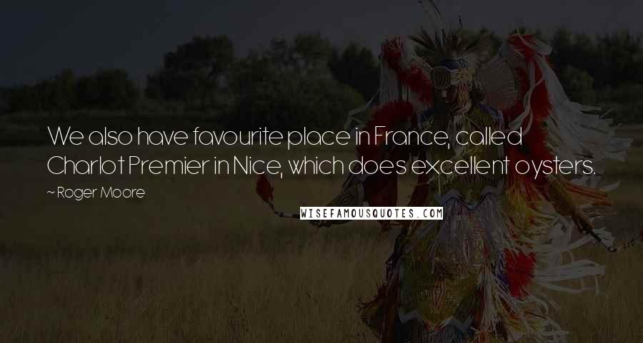 Roger Moore Quotes: We also have favourite place in France, called Charlot Premier in Nice, which does excellent oysters.