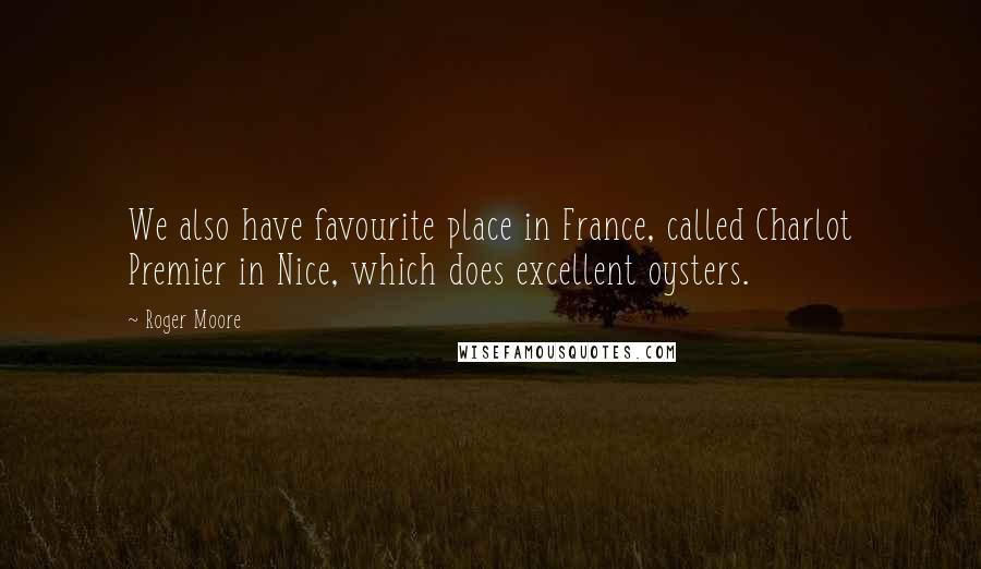 Roger Moore Quotes: We also have favourite place in France, called Charlot Premier in Nice, which does excellent oysters.