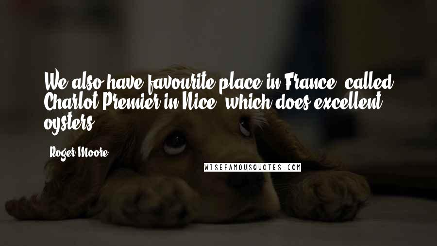 Roger Moore Quotes: We also have favourite place in France, called Charlot Premier in Nice, which does excellent oysters.