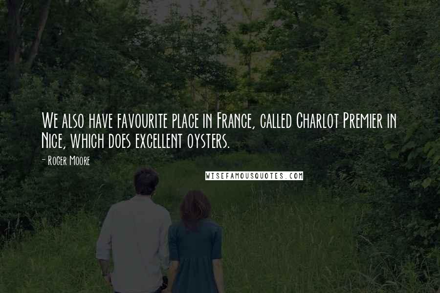 Roger Moore Quotes: We also have favourite place in France, called Charlot Premier in Nice, which does excellent oysters.