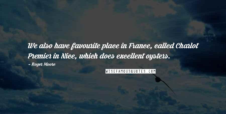 Roger Moore Quotes: We also have favourite place in France, called Charlot Premier in Nice, which does excellent oysters.