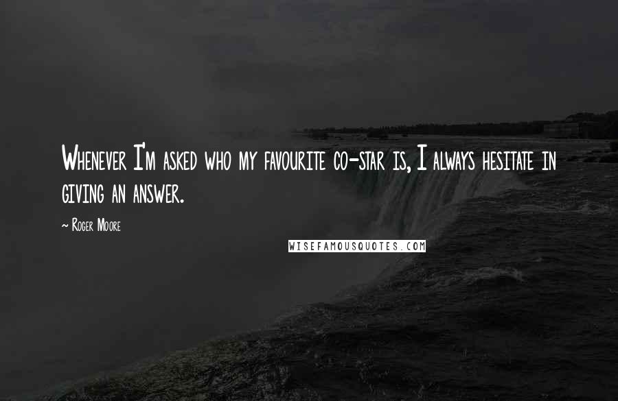 Roger Moore Quotes: Whenever I'm asked who my favourite co-star is, I always hesitate in giving an answer.