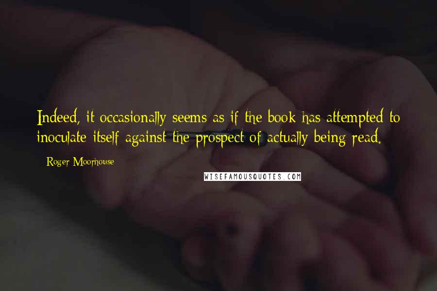 Roger Moorhouse Quotes: Indeed, it occasionally seems as if the book has attempted to inoculate itself against the prospect of actually being read.