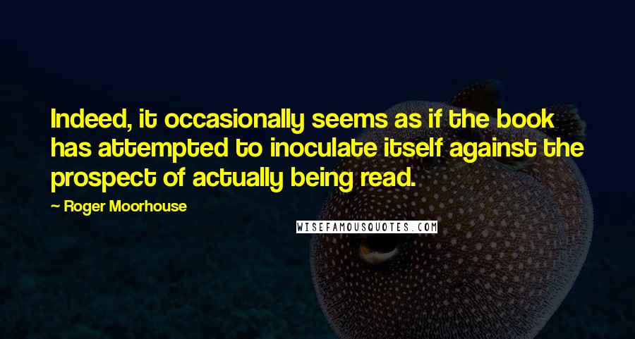 Roger Moorhouse Quotes: Indeed, it occasionally seems as if the book has attempted to inoculate itself against the prospect of actually being read.