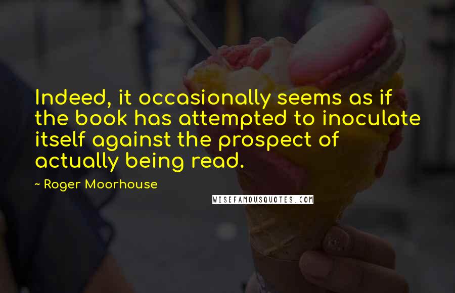 Roger Moorhouse Quotes: Indeed, it occasionally seems as if the book has attempted to inoculate itself against the prospect of actually being read.