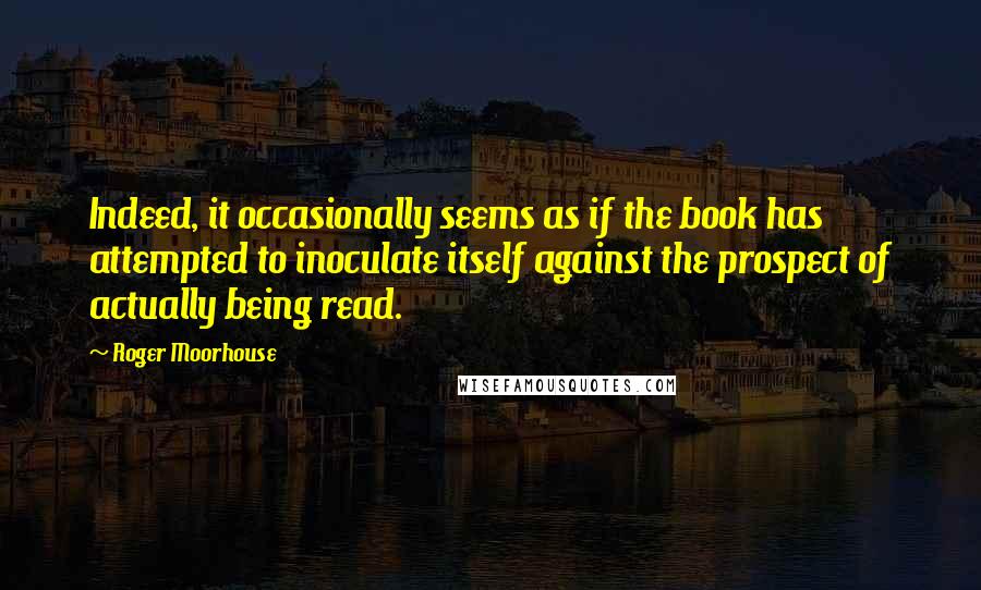 Roger Moorhouse Quotes: Indeed, it occasionally seems as if the book has attempted to inoculate itself against the prospect of actually being read.