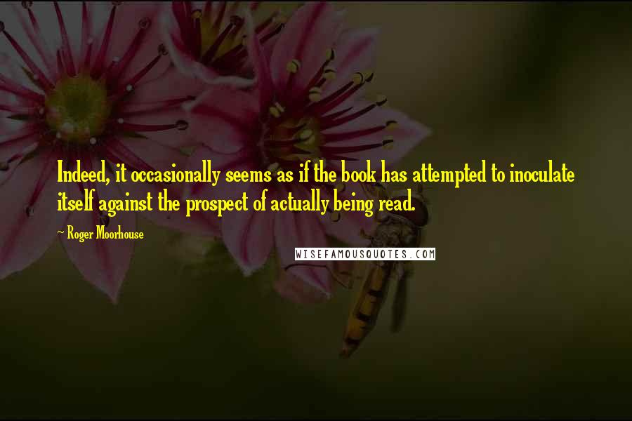 Roger Moorhouse Quotes: Indeed, it occasionally seems as if the book has attempted to inoculate itself against the prospect of actually being read.