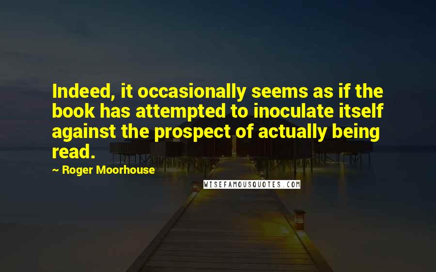 Roger Moorhouse Quotes: Indeed, it occasionally seems as if the book has attempted to inoculate itself against the prospect of actually being read.