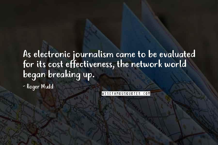 Roger Mudd Quotes: As electronic journalism came to be evaluated for its cost effectiveness, the network world began breaking up.