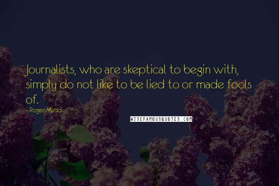 Roger Mudd Quotes: Journalists, who are skeptical to begin with, simply do not like to be lied to or made fools of.