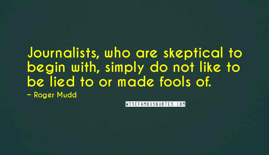 Roger Mudd Quotes: Journalists, who are skeptical to begin with, simply do not like to be lied to or made fools of.