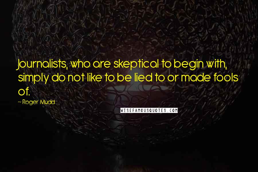 Roger Mudd Quotes: Journalists, who are skeptical to begin with, simply do not like to be lied to or made fools of.