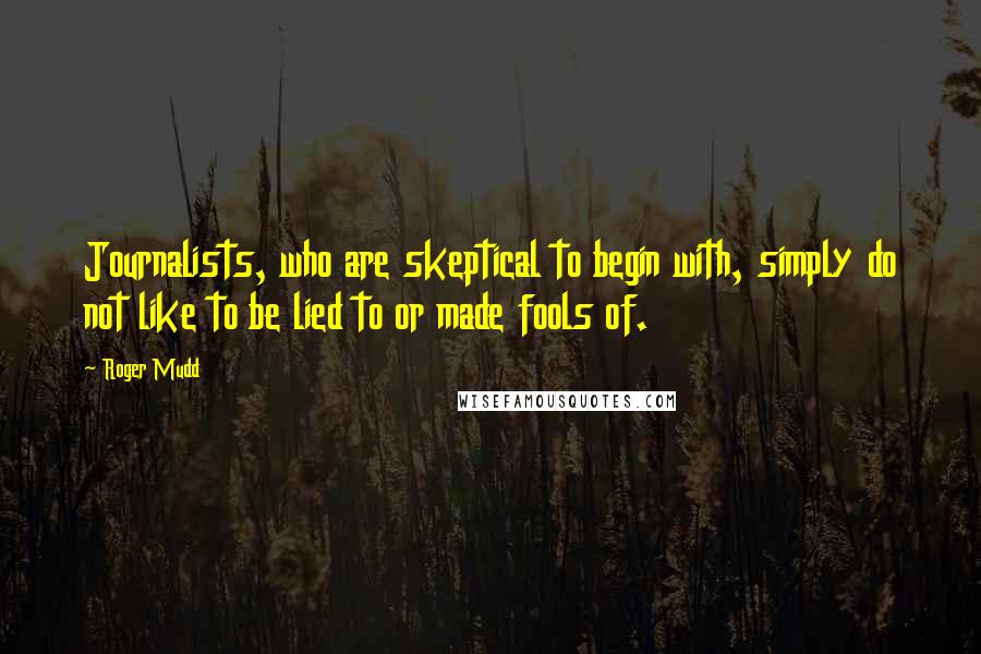 Roger Mudd Quotes: Journalists, who are skeptical to begin with, simply do not like to be lied to or made fools of.