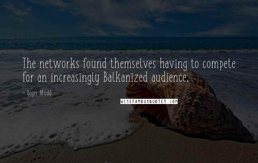 Roger Mudd Quotes: The networks found themselves having to compete for an increasingly Balkanized audience.