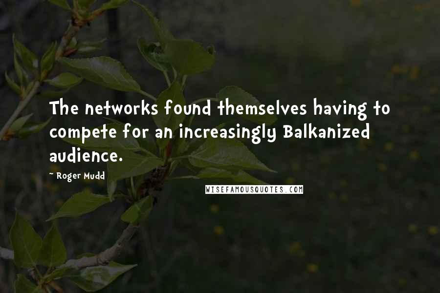 Roger Mudd Quotes: The networks found themselves having to compete for an increasingly Balkanized audience.