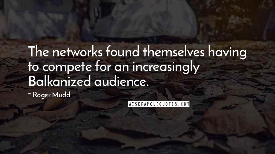 Roger Mudd Quotes: The networks found themselves having to compete for an increasingly Balkanized audience.