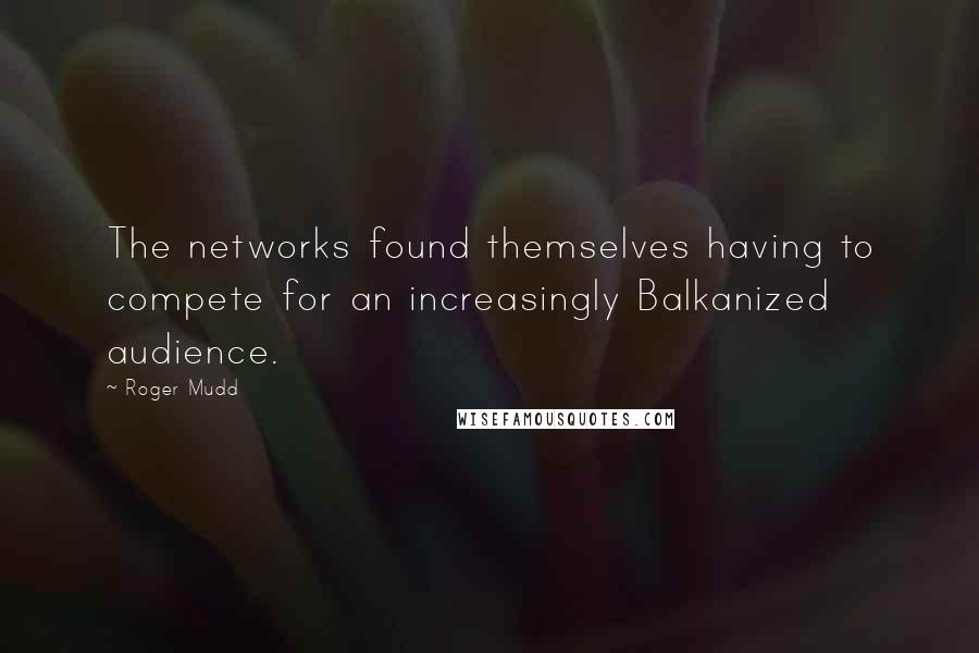 Roger Mudd Quotes: The networks found themselves having to compete for an increasingly Balkanized audience.