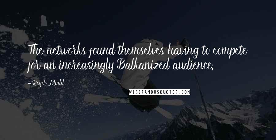 Roger Mudd Quotes: The networks found themselves having to compete for an increasingly Balkanized audience.