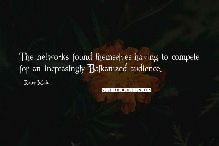 Roger Mudd Quotes: The networks found themselves having to compete for an increasingly Balkanized audience.