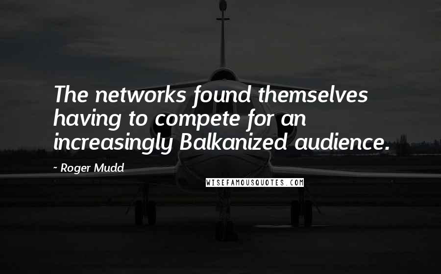 Roger Mudd Quotes: The networks found themselves having to compete for an increasingly Balkanized audience.