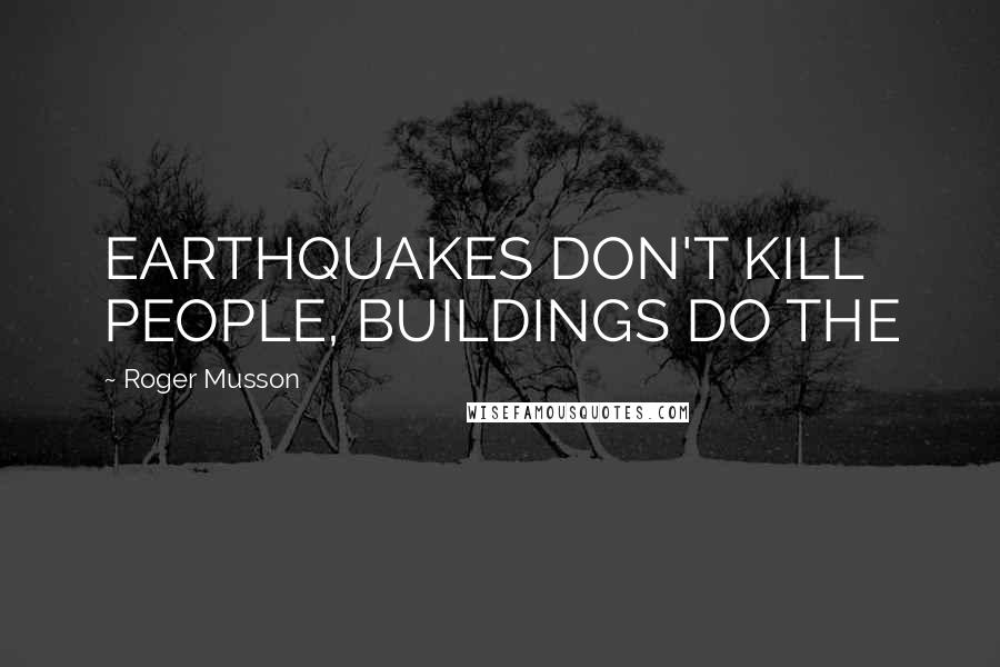 Roger Musson Quotes: EARTHQUAKES DON'T KILL PEOPLE, BUILDINGS DO THE