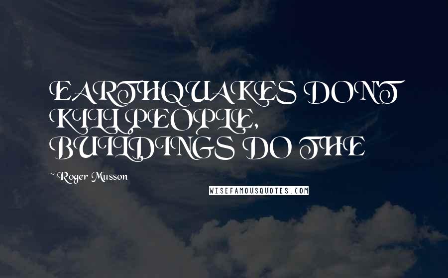 Roger Musson Quotes: EARTHQUAKES DON'T KILL PEOPLE, BUILDINGS DO THE