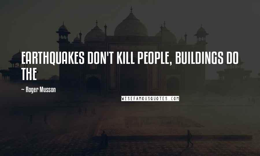 Roger Musson Quotes: EARTHQUAKES DON'T KILL PEOPLE, BUILDINGS DO THE