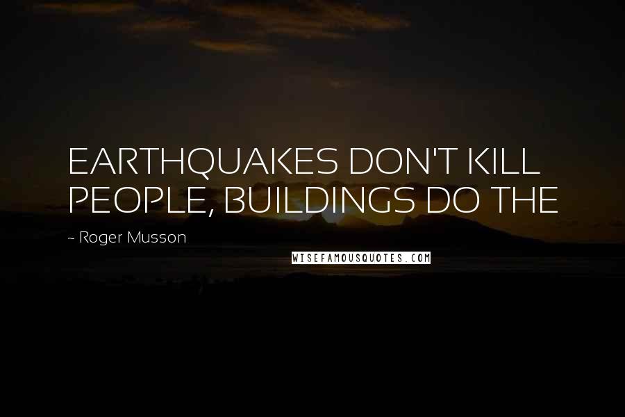 Roger Musson Quotes: EARTHQUAKES DON'T KILL PEOPLE, BUILDINGS DO THE