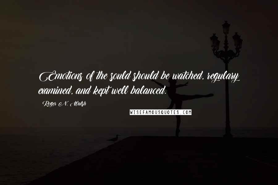 Roger N. Walsh Quotes: Emotions of the sould should be watched, regulary examined, and kept well balanced.