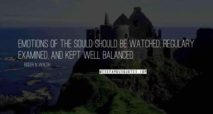 Roger N. Walsh Quotes: Emotions of the sould should be watched, regulary examined, and kept well balanced.