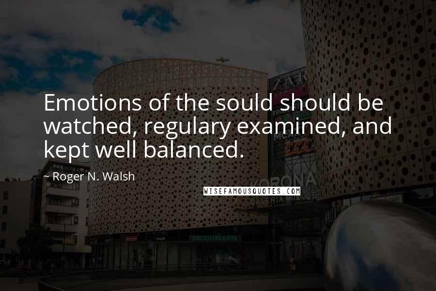 Roger N. Walsh Quotes: Emotions of the sould should be watched, regulary examined, and kept well balanced.