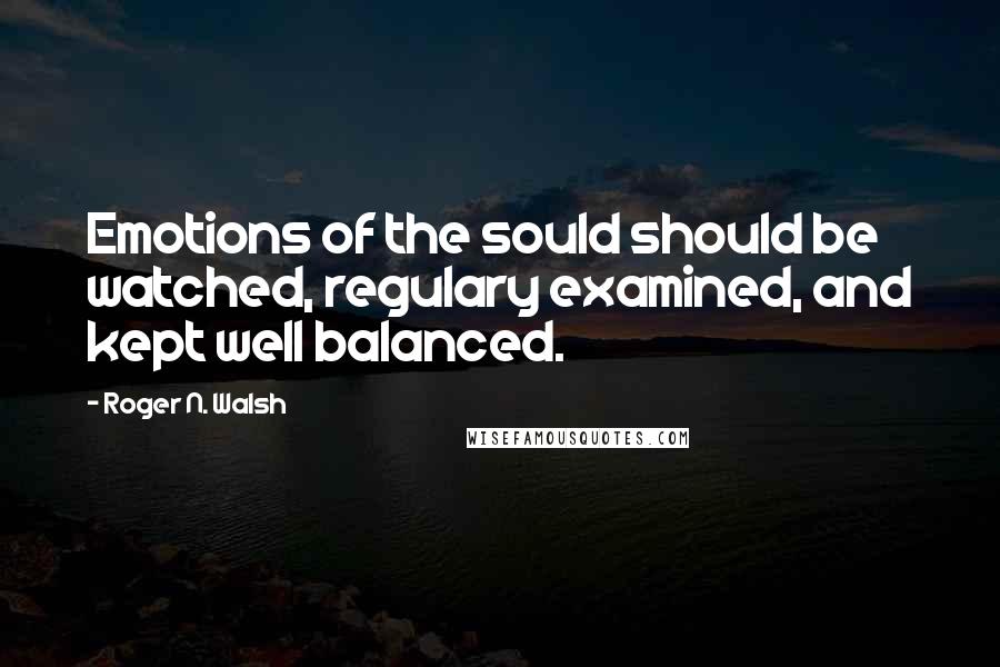 Roger N. Walsh Quotes: Emotions of the sould should be watched, regulary examined, and kept well balanced.