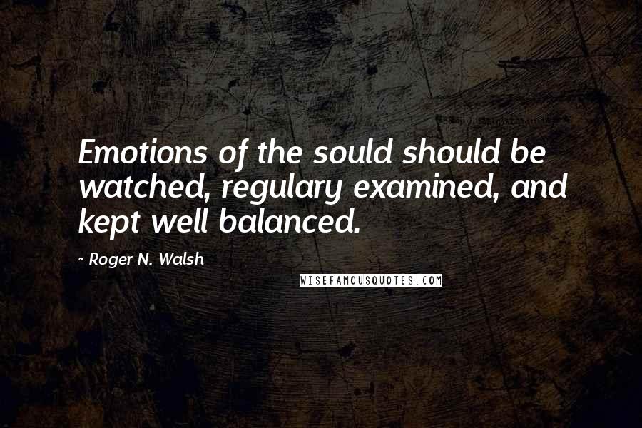 Roger N. Walsh Quotes: Emotions of the sould should be watched, regulary examined, and kept well balanced.