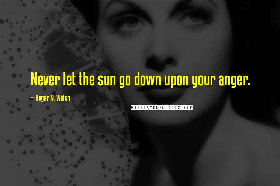 Roger N. Walsh Quotes: Never let the sun go down upon your anger.