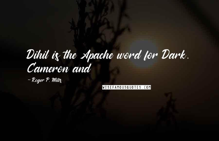 Roger P. Mills Quotes: Dihil is the Apache word for Dark. Cameron and