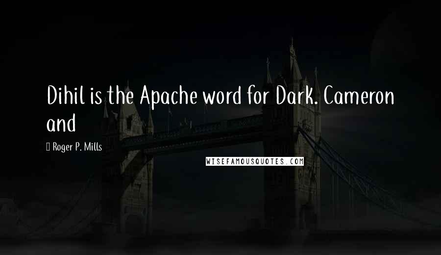 Roger P. Mills Quotes: Dihil is the Apache word for Dark. Cameron and