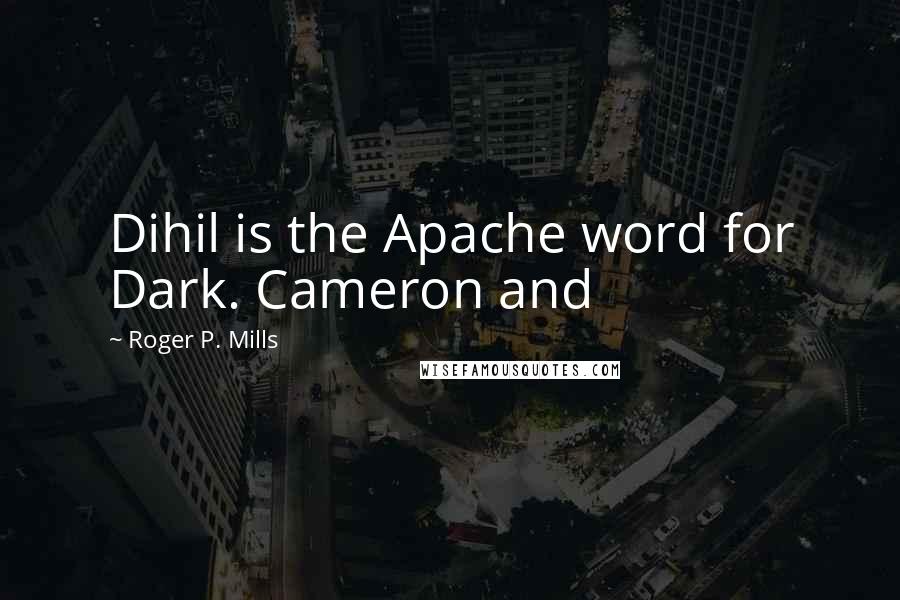 Roger P. Mills Quotes: Dihil is the Apache word for Dark. Cameron and