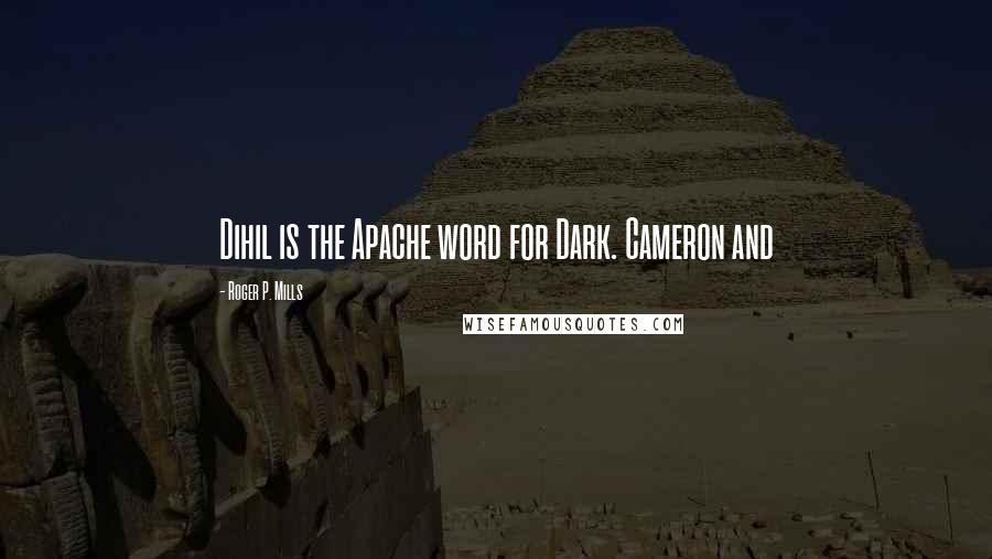 Roger P. Mills Quotes: Dihil is the Apache word for Dark. Cameron and