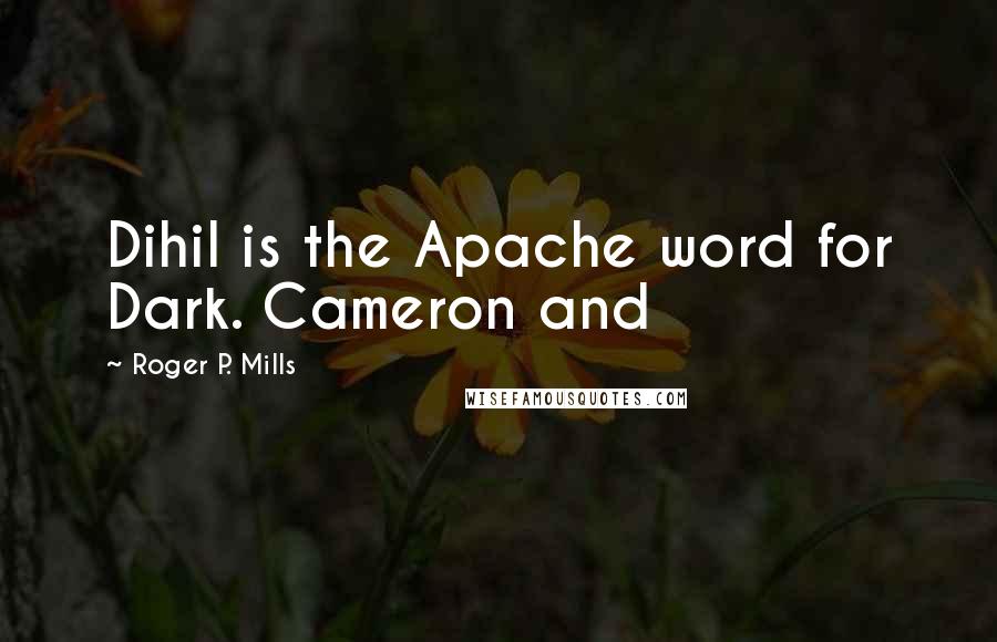 Roger P. Mills Quotes: Dihil is the Apache word for Dark. Cameron and