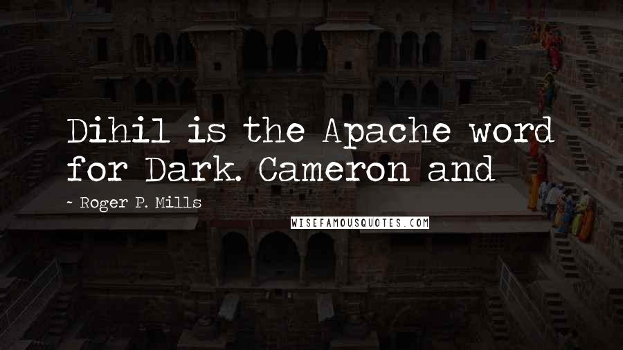 Roger P. Mills Quotes: Dihil is the Apache word for Dark. Cameron and