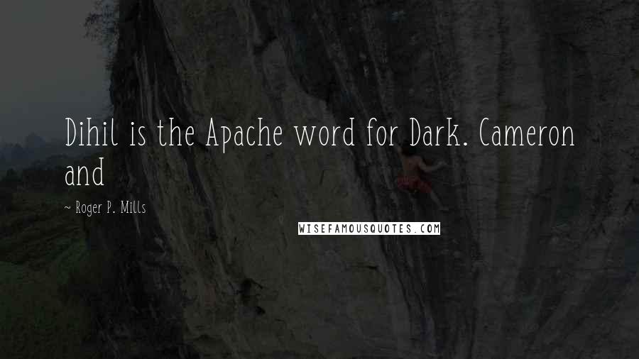 Roger P. Mills Quotes: Dihil is the Apache word for Dark. Cameron and