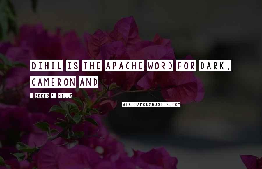 Roger P. Mills Quotes: Dihil is the Apache word for Dark. Cameron and