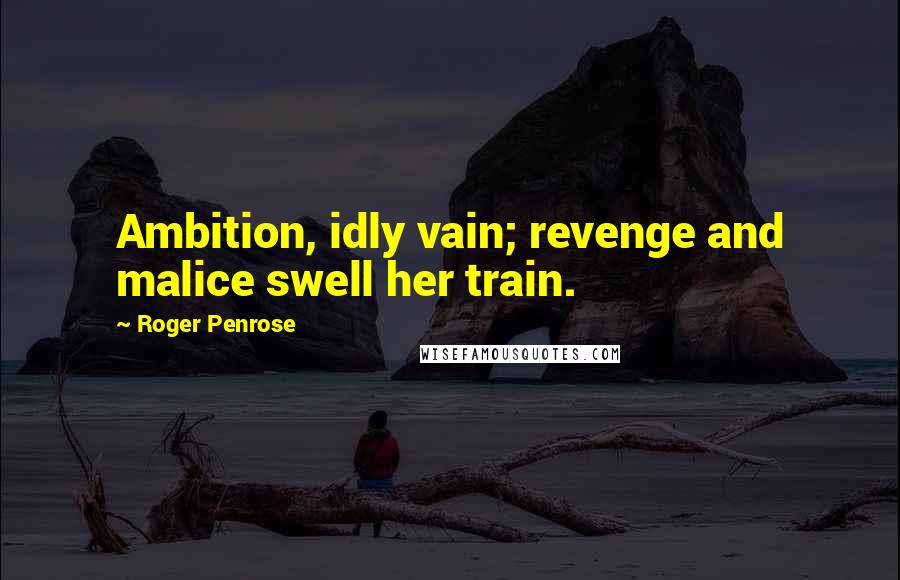 Roger Penrose Quotes: Ambition, idly vain; revenge and malice swell her train.