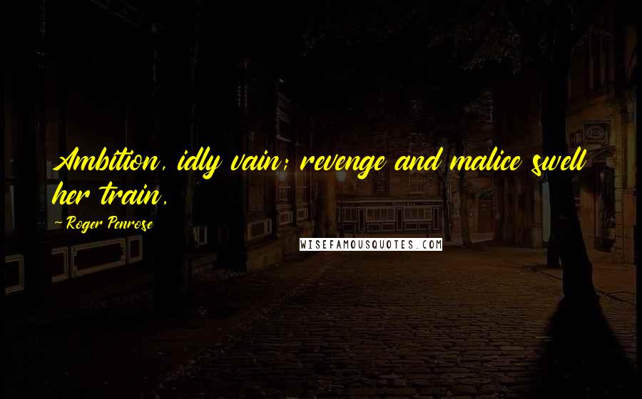 Roger Penrose Quotes: Ambition, idly vain; revenge and malice swell her train.